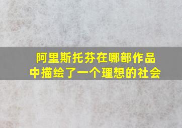 阿里斯托芬在哪部作品中描绘了一个理想的社会