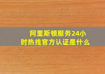 阿里斯顿服务24小时热线官方认证是什么