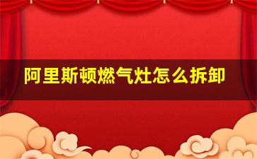 阿里斯顿燃气灶怎么拆卸