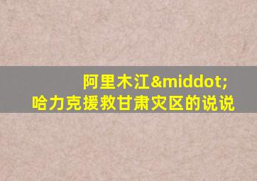 阿里木江·哈力克援救甘肃灾区的说说