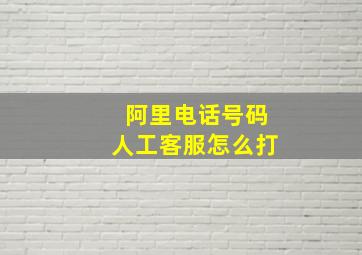 阿里电话号码人工客服怎么打