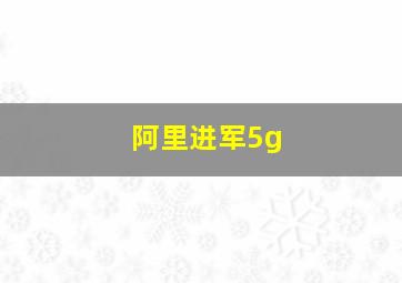 阿里进军5g