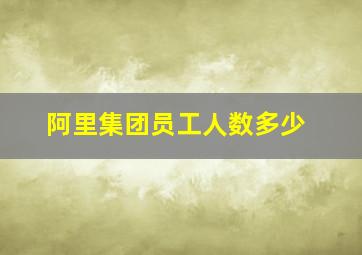 阿里集团员工人数多少