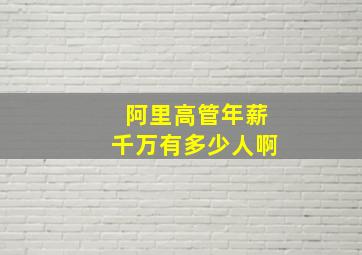 阿里高管年薪千万有多少人啊