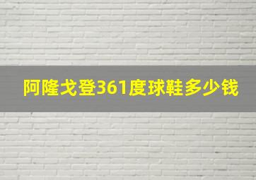 阿隆戈登361度球鞋多少钱