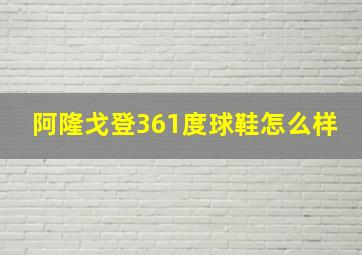 阿隆戈登361度球鞋怎么样