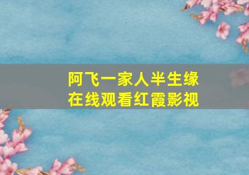 阿飞一家人半生缘在线观看红霞影视