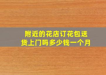 附近的花店订花包送货上门吗多少钱一个月