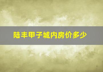 陆丰甲子城内房价多少