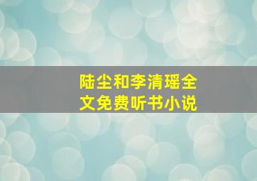 陆尘和李清瑶全文免费听书小说