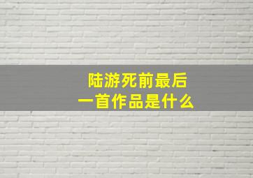 陆游死前最后一首作品是什么