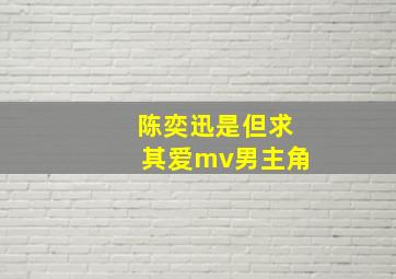 陈奕迅是但求其爱mv男主角