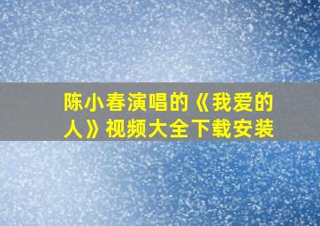 陈小春演唱的《我爱的人》视频大全下载安装