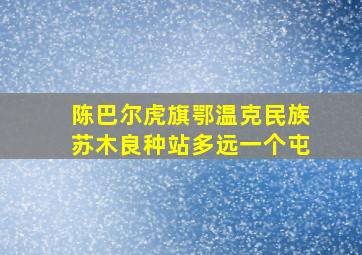 陈巴尔虎旗鄂温克民族苏木良种站多远一个屯