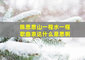 陈思思山一程水一程歌曲表达什么意思啊