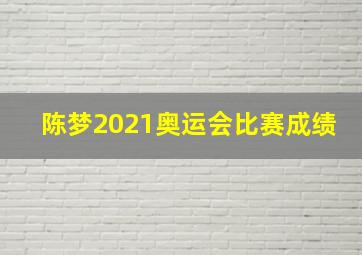 陈梦2021奥运会比赛成绩