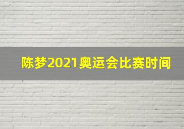 陈梦2021奥运会比赛时间