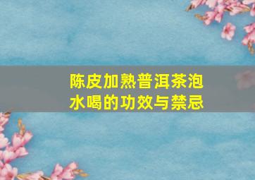 陈皮加熟普洱茶泡水喝的功效与禁忌