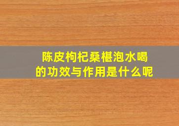 陈皮枸杞桑椹泡水喝的功效与作用是什么呢