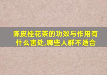 陈皮桂花茶的功效与作用有什么害处,哪些人群不适合