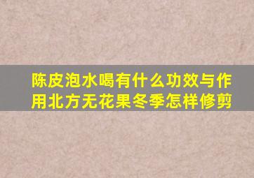 陈皮泡水喝有什么功效与作用北方无花果冬季怎样修剪