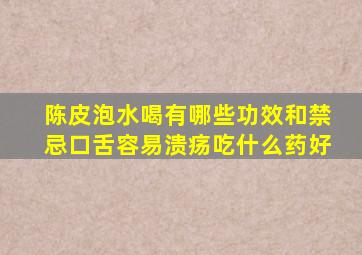 陈皮泡水喝有哪些功效和禁忌口舌容易溃疡吃什么药好