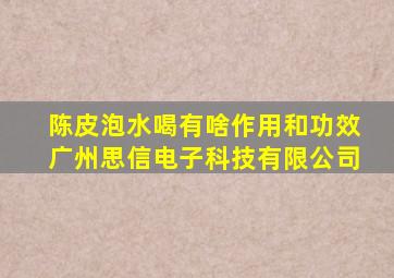 陈皮泡水喝有啥作用和功效广州思信电子科技有限公司