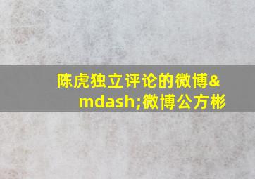 陈虎独立评论的微博—微博公方彬