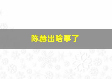 陈赫出啥事了