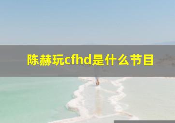 陈赫玩cfhd是什么节目