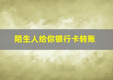 陌生人给你银行卡转账