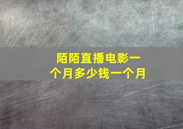 陌陌直播电影一个月多少钱一个月