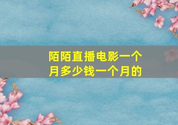 陌陌直播电影一个月多少钱一个月的