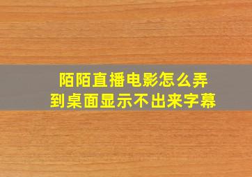 陌陌直播电影怎么弄到桌面显示不出来字幕