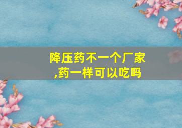 降压药不一个厂家,药一样可以吃吗