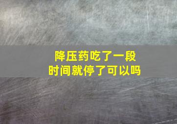 降压药吃了一段时间就停了可以吗