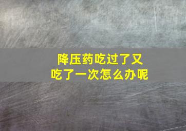 降压药吃过了又吃了一次怎么办呢