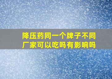 降压药同一个牌子不同厂家可以吃吗有影响吗