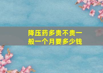 降压药多贵不贵一般一个月要多少钱