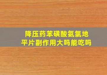 降压药苯磺酸氨氯地平片副作用大吗能吃吗