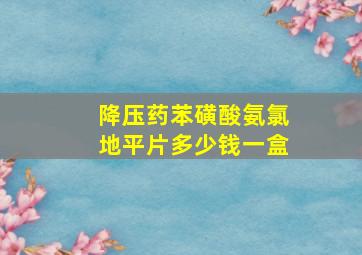 降压药苯磺酸氨氯地平片多少钱一盒