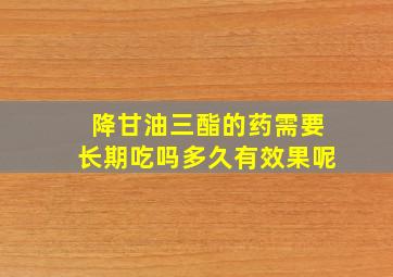 降甘油三酯的药需要长期吃吗多久有效果呢