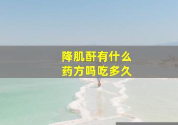 降肌酐有什么药方吗吃多久