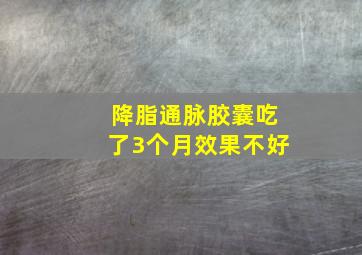 降脂通脉胶囊吃了3个月效果不好