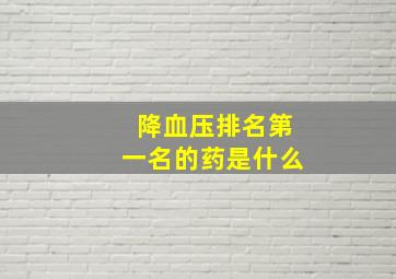 降血压排名第一名的药是什么