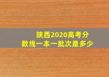 陕西2020高考分数线一本一批次是多少