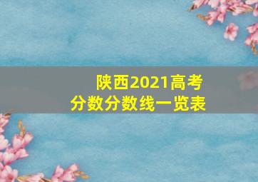 陕西2021高考分数分数线一览表