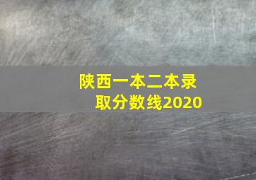 陕西一本二本录取分数线2020