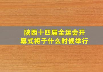 陕西十四届全运会开幕式将于什么时候举行