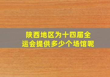 陕西地区为十四届全运会提供多少个场馆呢